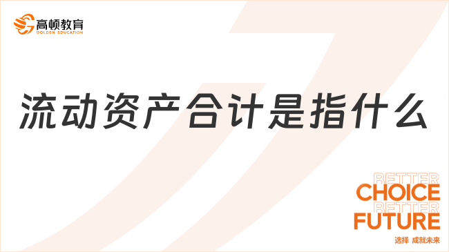 流動資產(chǎn)合計??是指什么？內(nèi)容包括哪些？一文解答！