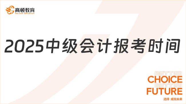2025年中級(jí)會(huì)計(jì)報(bào)考時(shí)間是多久？考生必看報(bào)考指南！