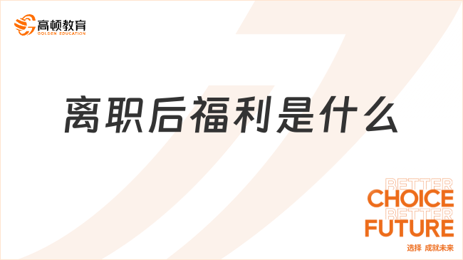 離職后福利是什么？通俗理解辭職后福利