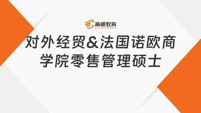 對(duì)外經(jīng)貿(mào)&法國(guó)諾歐商學(xué)院零售管理碩士申請(qǐng)條件是什么?點(diǎn)擊查看