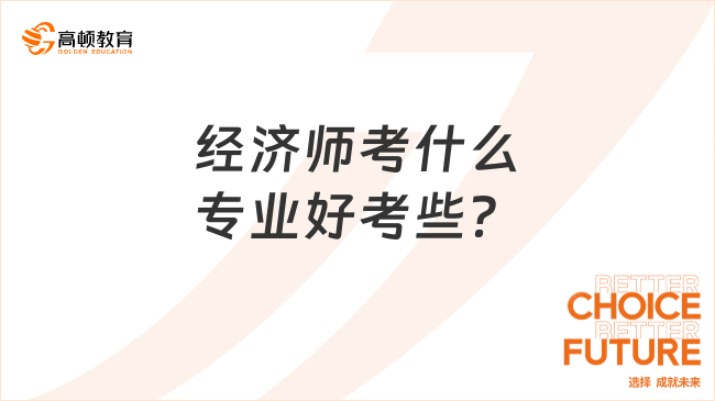 經(jīng)濟(jì)師考什么專業(yè)好考些？
