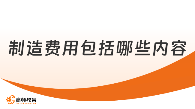??制造費用??包括哪些內(nèi)容？一文詳細解答！