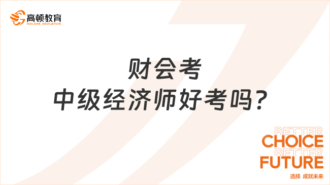 財會考中級經(jīng)濟(jì)師好考嗎