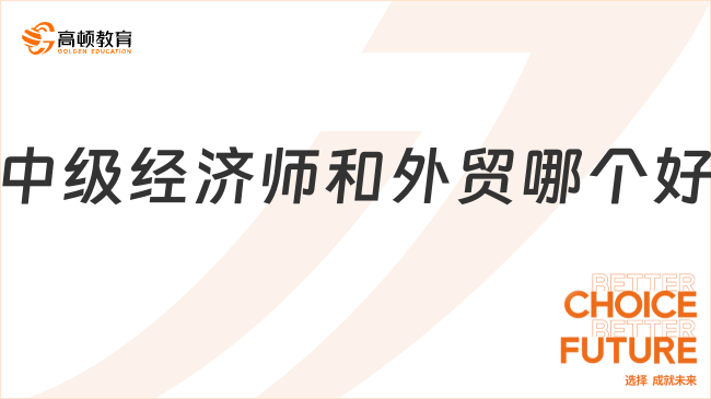 中級經(jīng)濟師和外貿(mào)哪個好？深度剖析為你解開職業(yè)選擇的糾結謎團！