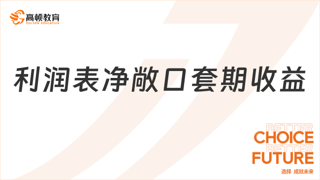 利潤表凈敞口套期收益是什么？看完你就了解了！