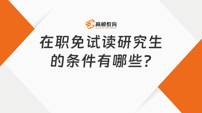 在職免試讀研究生的條件有哪些?在職考研人必看