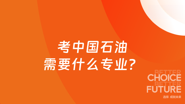 考中國(guó)石油需要什么專業(yè)？25年春招報(bào)名條件一覽！