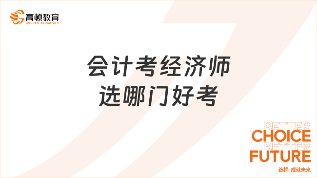 會計考經(jīng)濟師選哪門好考