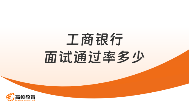 工商銀行面試通過率多少？看完心里有底！
