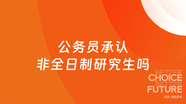 公務(wù)員承認(rèn)非全日制研究生嗎？已解答！