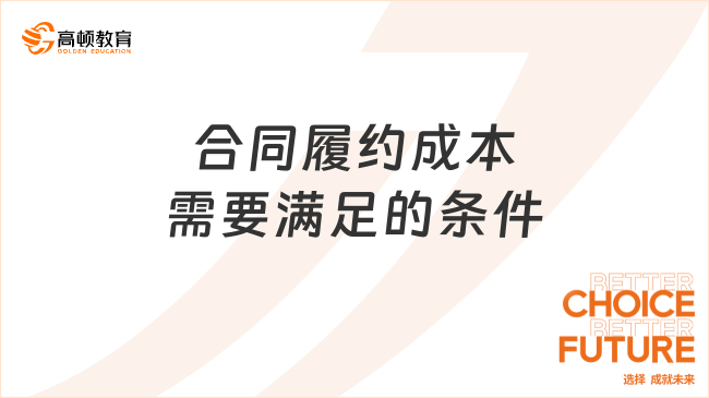 合同履約成本需要滿足的條件，一文看懂！