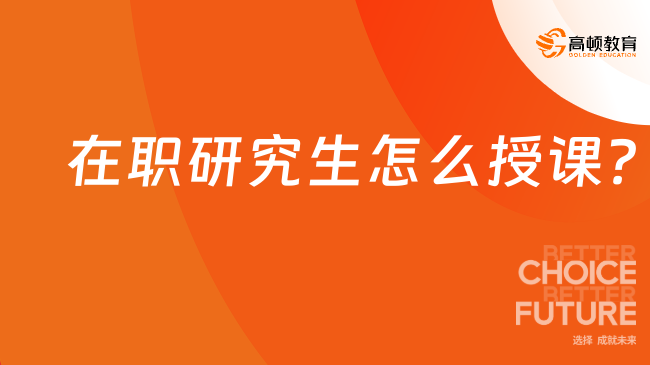 在職研究生怎么授課？四大授課方式一覽！
