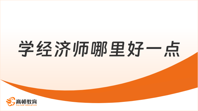 學(xué)經(jīng)濟(jì)師哪里好一點？這篇攻略給你答案