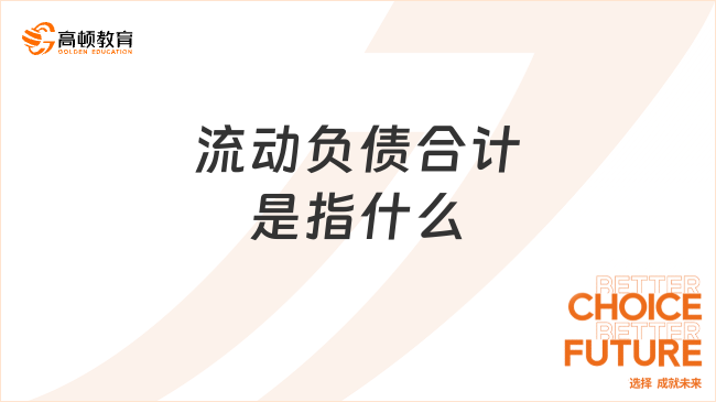 ??流動(dòng)負(fù)債合計(jì)是指什么？包括哪些內(nèi)容？一文說清楚！