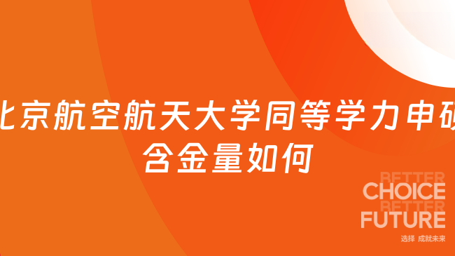 北京航空航天大學同等學力申碩含金量如何？查看全文