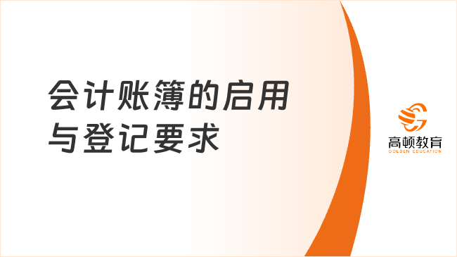 會計賬簿的啟用與登記要求有哪些？