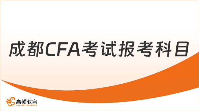 2025年8月成都CFA考試報考科目有哪些，小編為你解答！