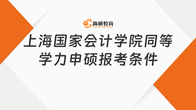 上海國(guó)家會(huì)計(jì)學(xué)院同等學(xué)力申碩報(bào)考條件是什么?點(diǎn)擊查看