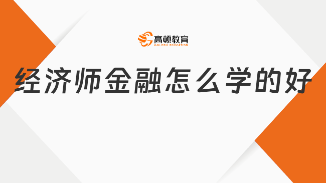 經(jīng)濟(jì)師金融怎么學(xué)的好，這里有妙招！