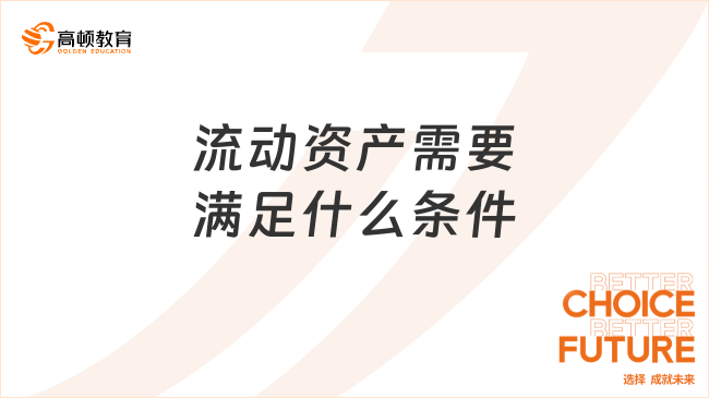 流動(dòng)資產(chǎn)需要滿足什么條件？一文全面解讀！