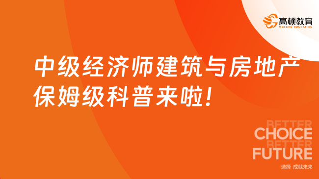 考了中級(jí)經(jīng)濟(jì)師建筑與房地產(chǎn)，職業(yè)發(fā)展多瘋狂？保姆級(jí)科普來啦！