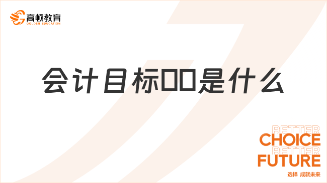 會計目標(biāo)??是什么？一文說清楚！