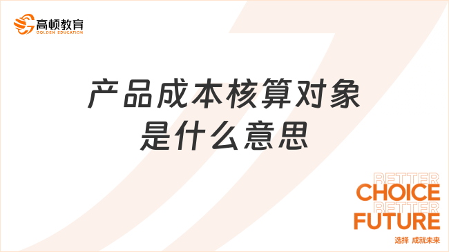 產(chǎn)品成本核算對象是什么意思？一文詳解！