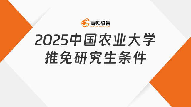 2025中國農(nóng)業(yè)大學(xué)推免研究生條件是什么？最新政策！