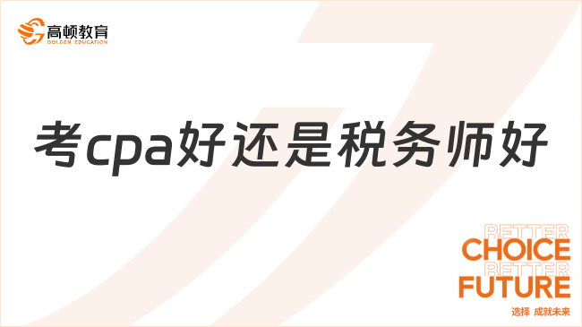 考cpa好還是稅務師好？一分鐘弄清兩者區(qū)別！