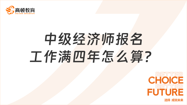 中級(jí)經(jīng)濟(jì)師報(bào)名工作滿四年怎么算？