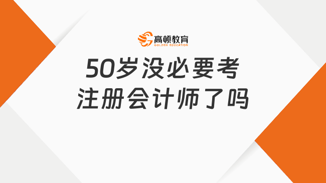 50歲沒必要考注冊會計師了？高頓CPA小編幫你理性分析
