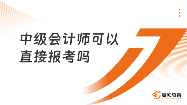 中級會計師可以直接報考嗎？附2025年時間安排