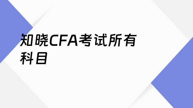 知晓CFA考试所有科目