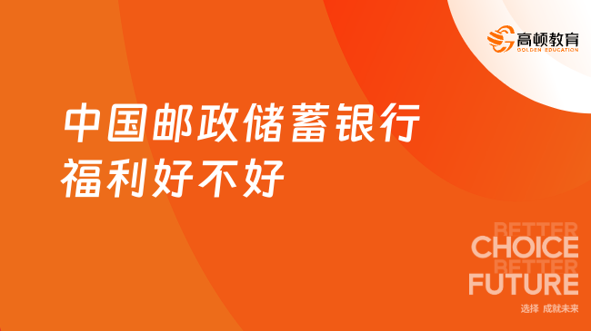 中國郵政儲蓄銀行福利好不好？一文詳細介紹