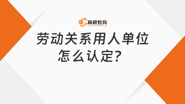 勞動(dòng)關(guān)系用人單位怎么認(rèn)定？