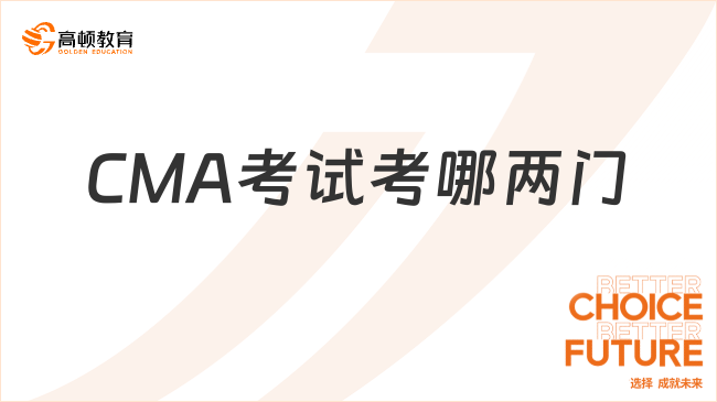 2025年CMA考哪兩門？具體考什么內(nèi)容？