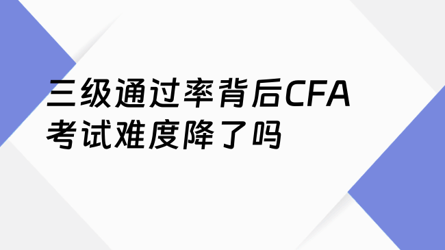 三级通过率背后CFA考试难度降了吗