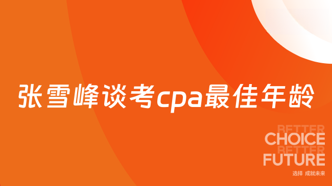 張雪峰談考cpa最佳年齡，2025年考生如何把握關鍵節點？