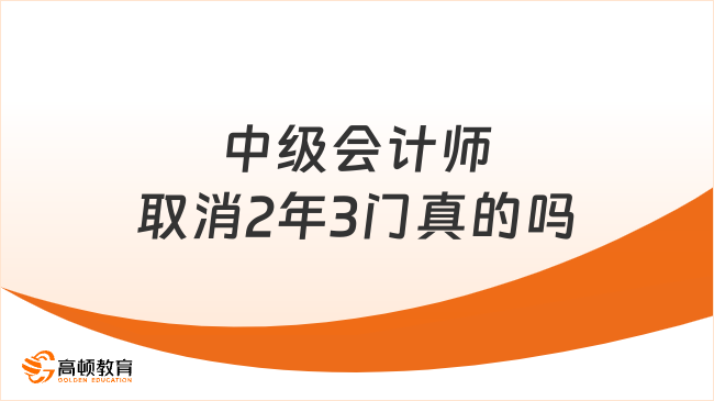 中級(jí)會(huì)計(jì)師取消2年3門(mén)真的嗎