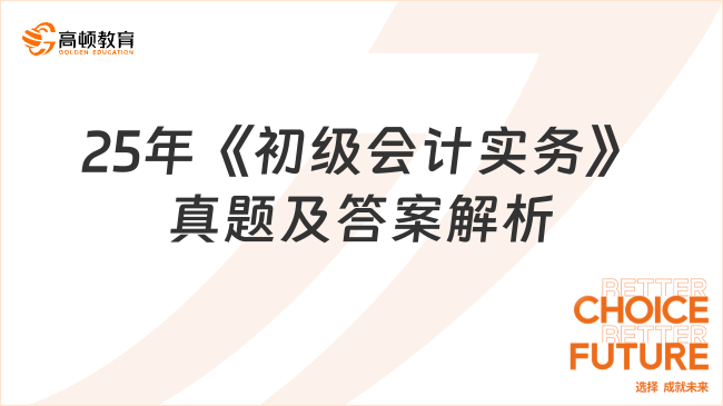 25年《初級(jí)會(huì)計(jì)實(shí)務(wù)》真題及答案解析