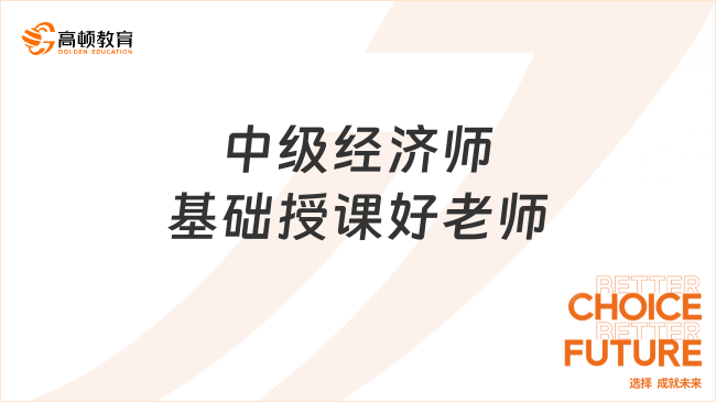 中級(jí)經(jīng)濟(jì)師基礎(chǔ)授課好老師