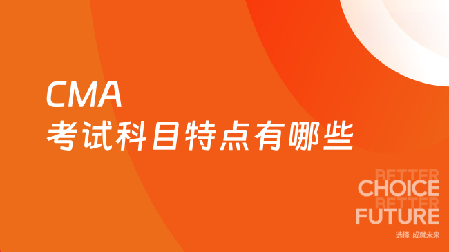 2025年CMA考试科目特点有哪些？