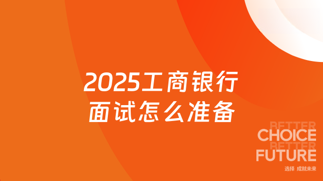 2025工商銀行面試怎么準備？面試備考指南收好