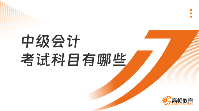 中級會(huì)計(jì)考試科目有哪些