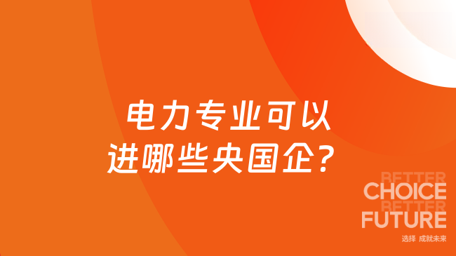 電力專(zhuān)業(yè)可以進(jìn)哪些央國(guó)企？這些國(guó)企都可以進(jìn)！