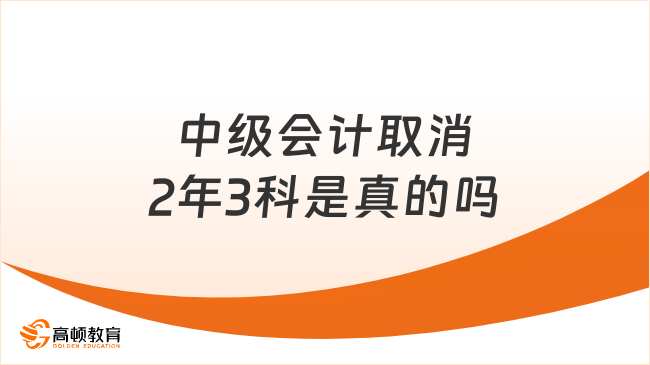 中級(jí)會(huì)計(jì)取消2年3科是真的嗎？2025年新規(guī)全面解讀！
