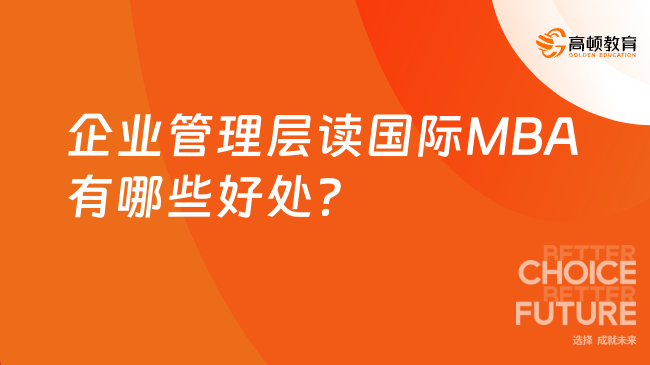 企業(yè)管理層讀國際MBA有哪些好處？五大好處詳細列舉！