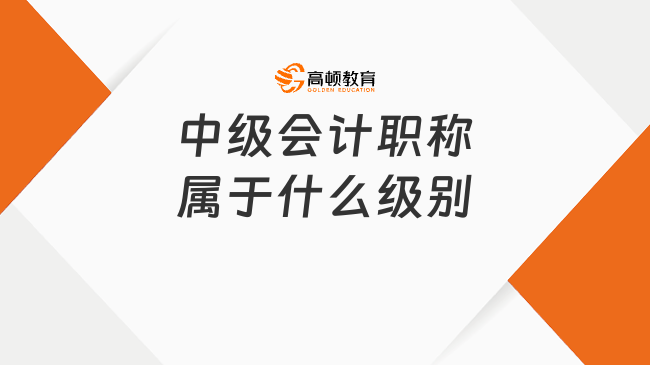 中級(jí)會(huì)計(jì)職稱屬于什么級(jí)別