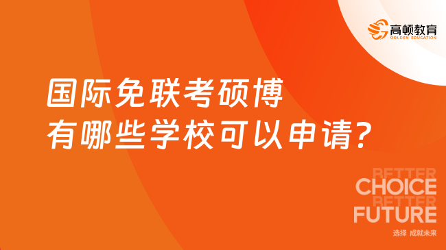 國(guó)際免聯(lián)考碩博有哪些學(xué)校可以申請(qǐng)？熱門院校詳細(xì)匯總！