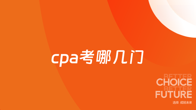 2025cpa考哪幾門？科目設(shè)置及備考全解析